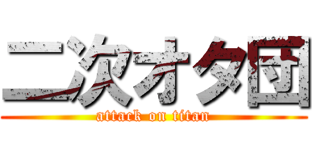 二次オタ団 (attack on titan)