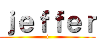 ｊｅｆｆｅｒ (j)