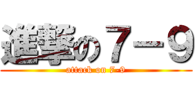 進撃の７－９ (attack on 7-9)