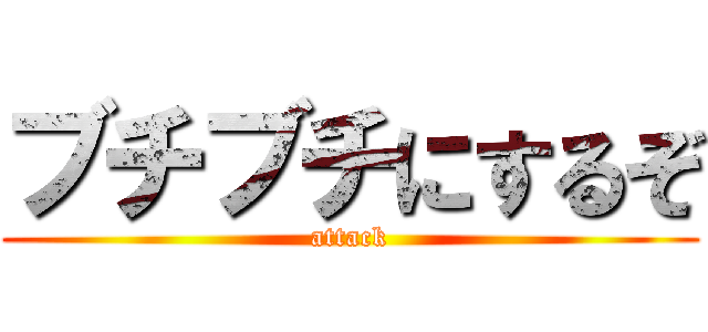 ブチブチにするぞ (attack)
