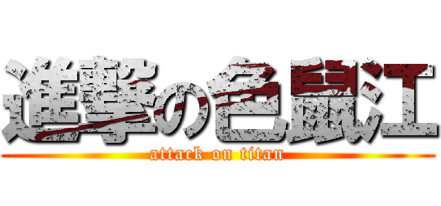 進撃の色鼠江 (attack on titan)