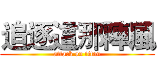 追逐這那陣風 (attack on titan)