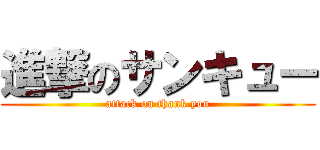 進撃のサンキュー (attack on thank you)