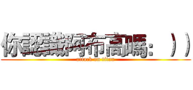 你認識阿布高嗎：）） (attack on titan)