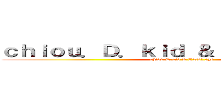 ｃｈｉｏｕ．Ｄ．ｋｉｄ ＆ Ｃａｒｏｌ ａｇｅ (chiou.D.kid & Carol age)