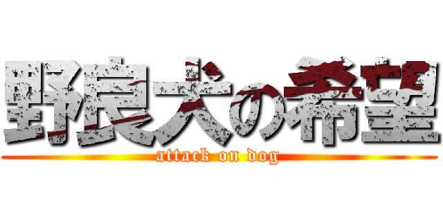 野良犬の希望 (attack on dog)