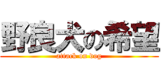 野良犬の希望 (attack on dog)