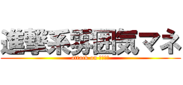 進撃系雰囲気マネ (attack on モノマネ)