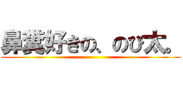 鼻糞好きの、のび太。 ()