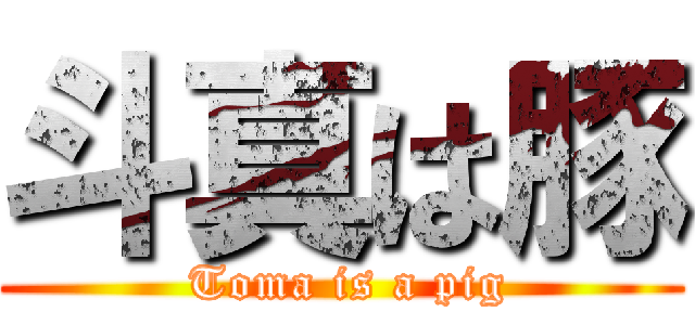 斗真は豚 ( Toma is a pig)