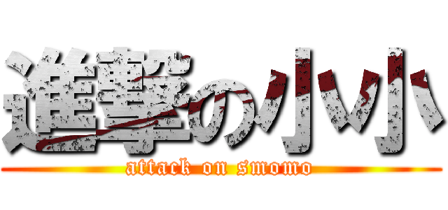 進撃の小小 (attack on smomo)