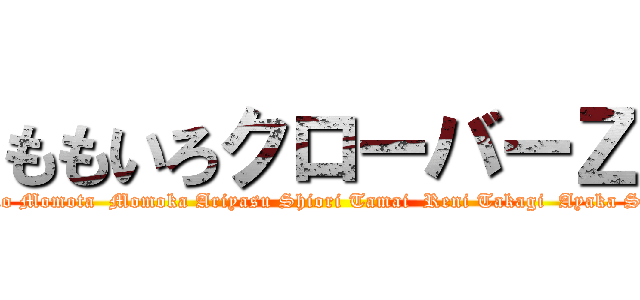 ももいろクローバーＺ (Kanako Momota  Momoka Ariyasu Shiori Tamai  Reni Takagi  Ayaka Sasaki)