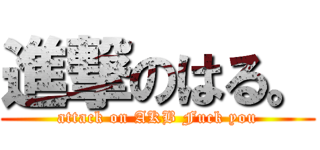 進撃のはる。 (attack on AKB Fuck you)