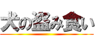 犬の盗み食い ()