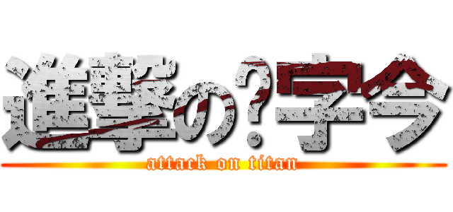 進撃の艹字今 (attack on titan)