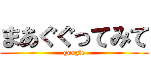 まあぐぐってみて (google)