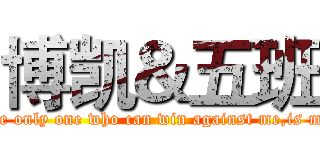 博凯＆五班 (The only one who can win against me,is me!)