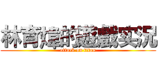 林育煒的遊戲实況 (attack on titan)