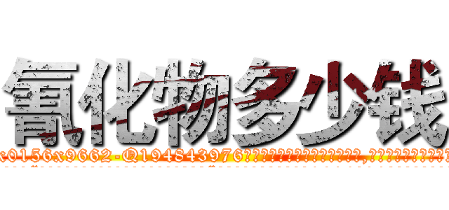氰化物多少钱 (氰化物多少钱【电.话186x0156x9662-Q194843976林氏药业】我们做的是长期生意,靠的是老客户长期支持
参考消息网2月20日报道 韩媒称，“剩女多、离婚率高的城市，房价一定会上涨。”这是中国经济学家金岩石2016年12月参加在上海举行的房地产相关论坛时说的话。
)
