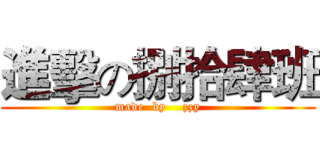 進擊の捌拾肆班 (made  by    zzy)