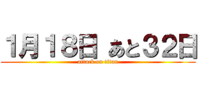 １月１８日 あと３２日 (attack on titan)
