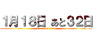 １月１８日 あと３２日 (attack on titan)