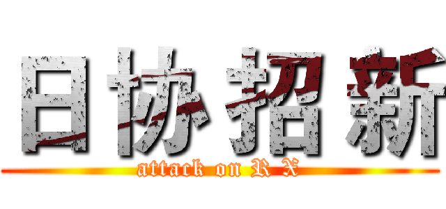 日 协 招 新 (attack on R X)
