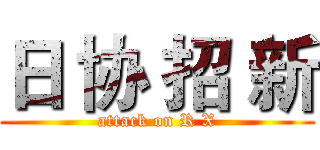 日 协 招 新 (attack on R X)