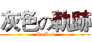 灰色の軌跡 (Ga Kui)