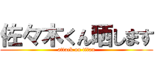佐々木くん晒します (attack on titan)