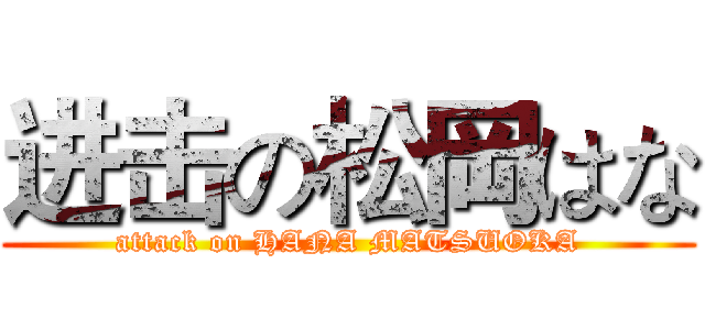进击の松岡はな (attack on HANA MATSUOKA)