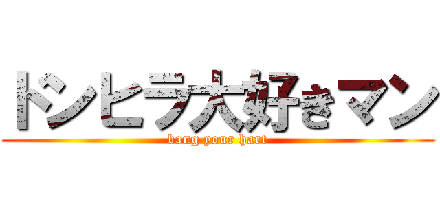 ドンヒラ大好きマン (bang your hart)