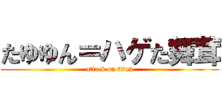 たゆゆん＝ハゲた舞茸 (attack on titan)