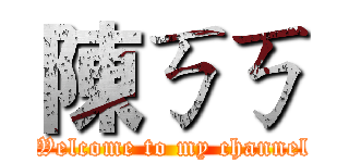 陳ㄎㄎ (Welcome to my channel)