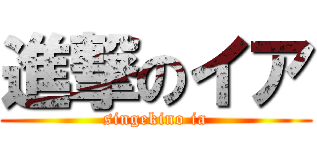 進撃のイア (singekino ia)