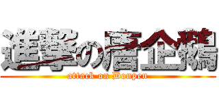 進撃の唐企鵝 (attack on Donpen)