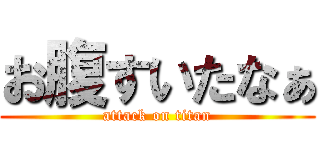お腹すいたなぁ (attack on titan)