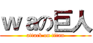 ｗａの巨人 (attack on titan)