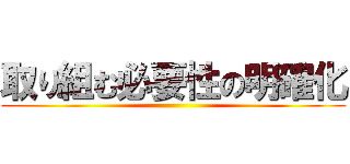 取り組む必要性の明確化 ()