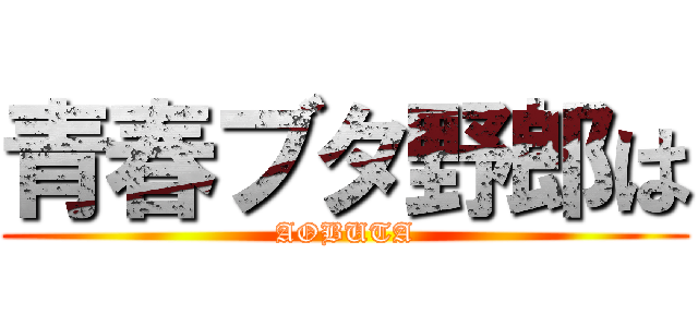 青春ブタ野郎は (AOBUTA)