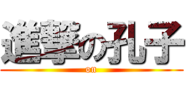 進撃の孔子 ( on )