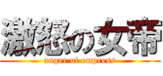 激怒の女帝 (anger of empress)