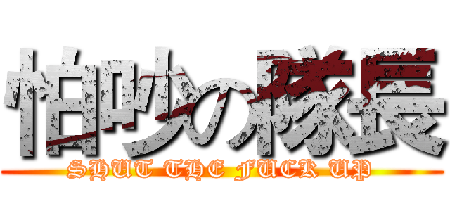怕吵の隊長 (SHUT THE FUCK UP)