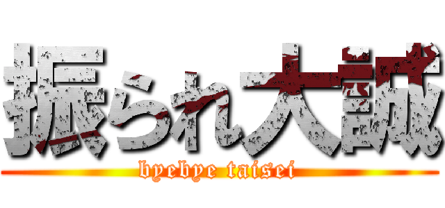 振られ大誠 (byebye taisei)
