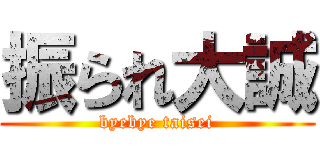 振られ大誠 (byebye taisei)