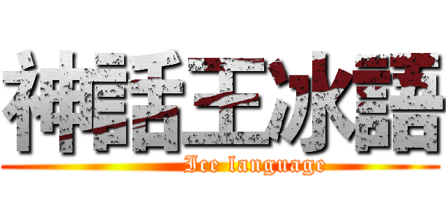 神話王冰語 (         Ice language)