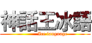 神話王冰語 (         Ice language)