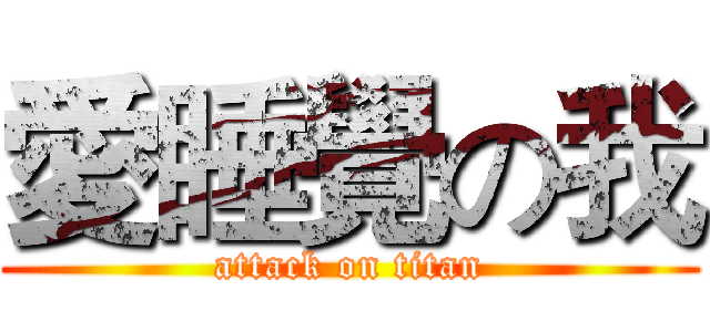 愛睡覺の我 (attack on titan)