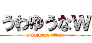 うわゆうなｗ (attack on titan)