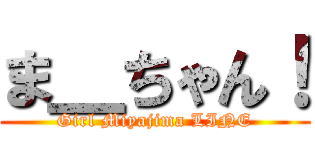 ま＿ちゃん！ (Girl Miyajima LINE)